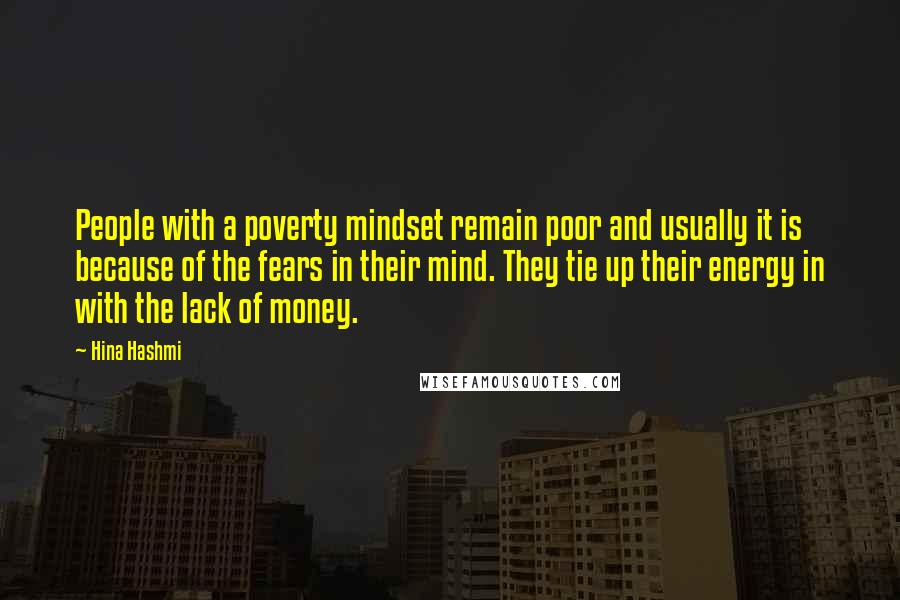 Hina Hashmi Quotes: People with a poverty mindset remain poor and usually it is because of the fears in their mind. They tie up their energy in with the lack of money.
