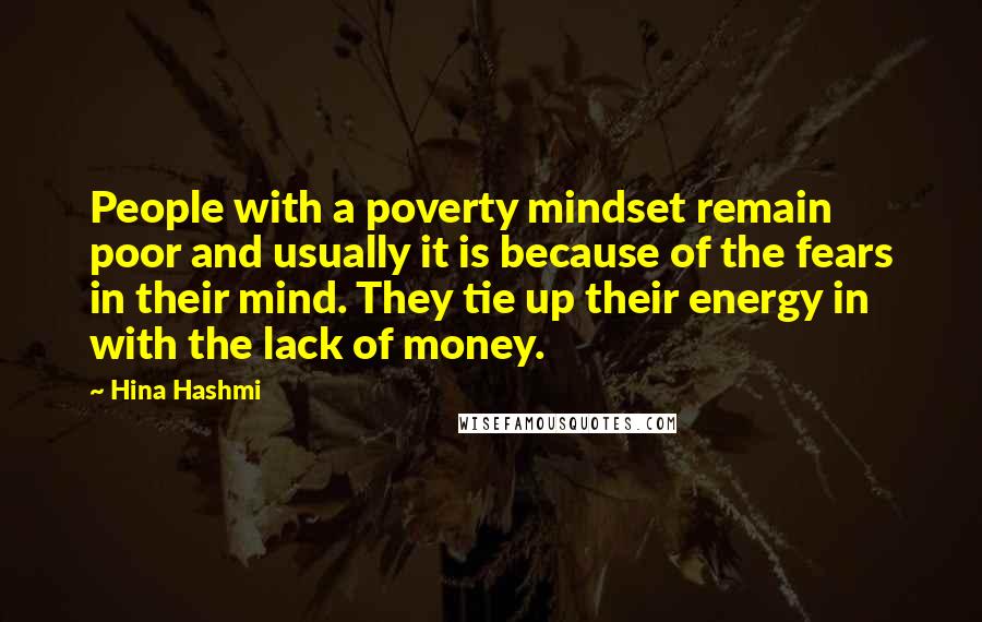 Hina Hashmi Quotes: People with a poverty mindset remain poor and usually it is because of the fears in their mind. They tie up their energy in with the lack of money.