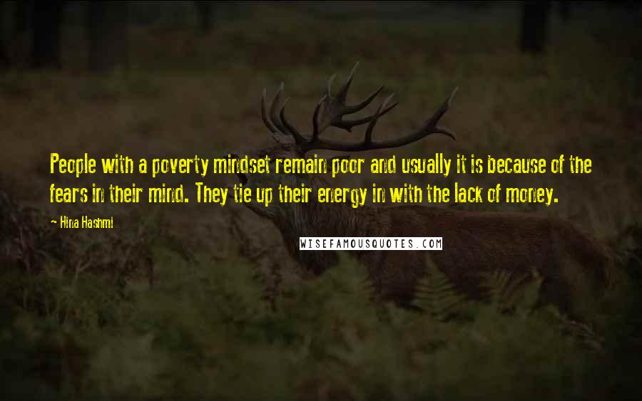 Hina Hashmi Quotes: People with a poverty mindset remain poor and usually it is because of the fears in their mind. They tie up their energy in with the lack of money.