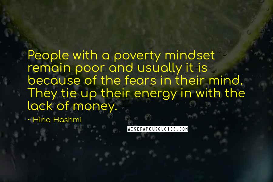 Hina Hashmi Quotes: People with a poverty mindset remain poor and usually it is because of the fears in their mind. They tie up their energy in with the lack of money.