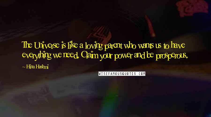 Hina Hashmi Quotes: The Universe is like a loving parent who wants us to have everything we need. Claim your power and be prosperous.