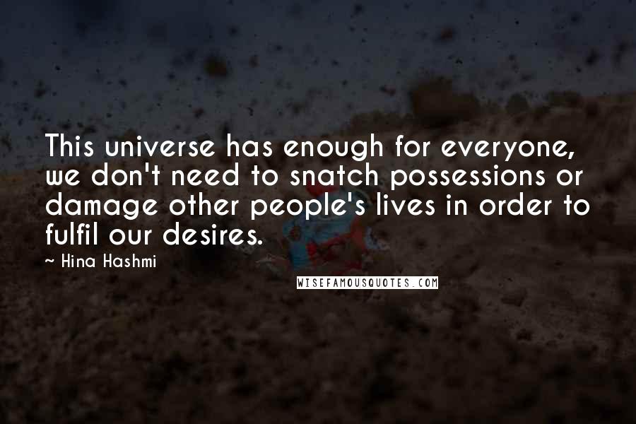 Hina Hashmi Quotes: This universe has enough for everyone, we don't need to snatch possessions or damage other people's lives in order to fulfil our desires.