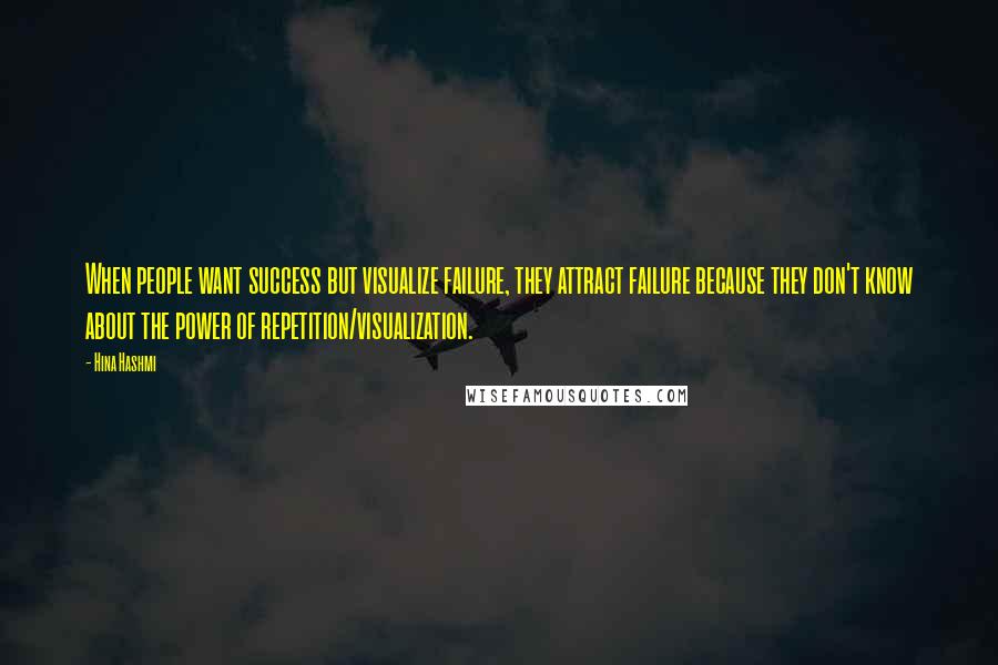 Hina Hashmi Quotes: When people want success but visualize failure, they attract failure because they don't know about the power of repetition/visualization.