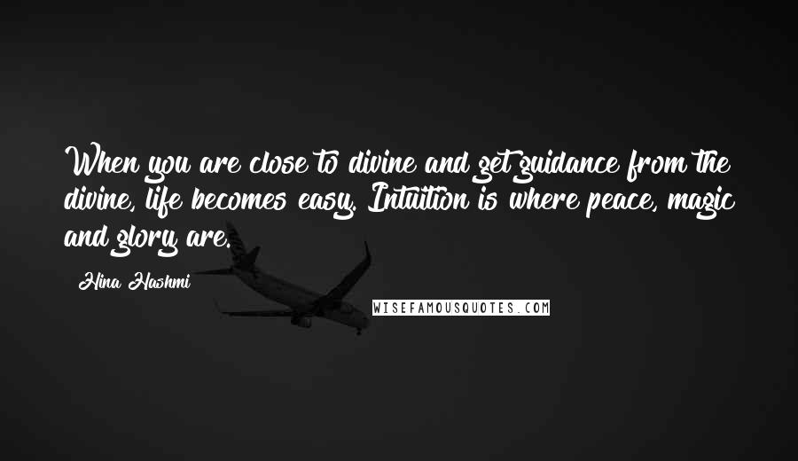 Hina Hashmi Quotes: When you are close to divine and get guidance from the divine, life becomes easy. Intuition is where peace, magic and glory are.