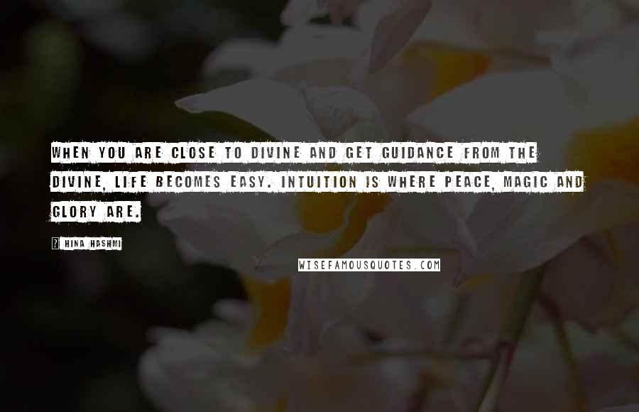 Hina Hashmi Quotes: When you are close to divine and get guidance from the divine, life becomes easy. Intuition is where peace, magic and glory are.