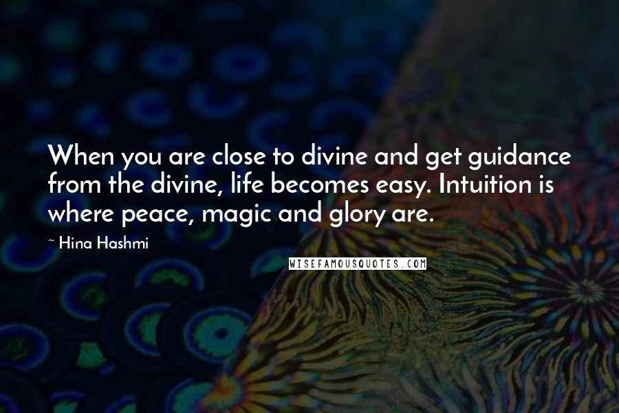 Hina Hashmi Quotes: When you are close to divine and get guidance from the divine, life becomes easy. Intuition is where peace, magic and glory are.