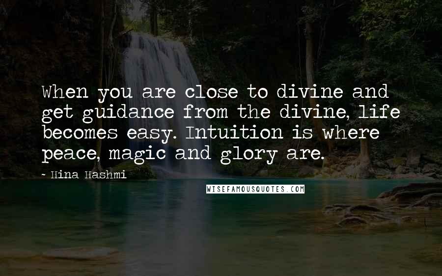 Hina Hashmi Quotes: When you are close to divine and get guidance from the divine, life becomes easy. Intuition is where peace, magic and glory are.