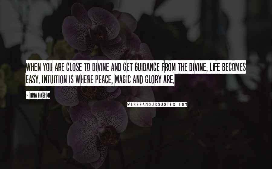 Hina Hashmi Quotes: When you are close to divine and get guidance from the divine, life becomes easy. Intuition is where peace, magic and glory are.