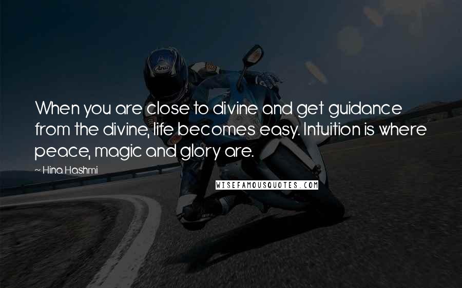 Hina Hashmi Quotes: When you are close to divine and get guidance from the divine, life becomes easy. Intuition is where peace, magic and glory are.