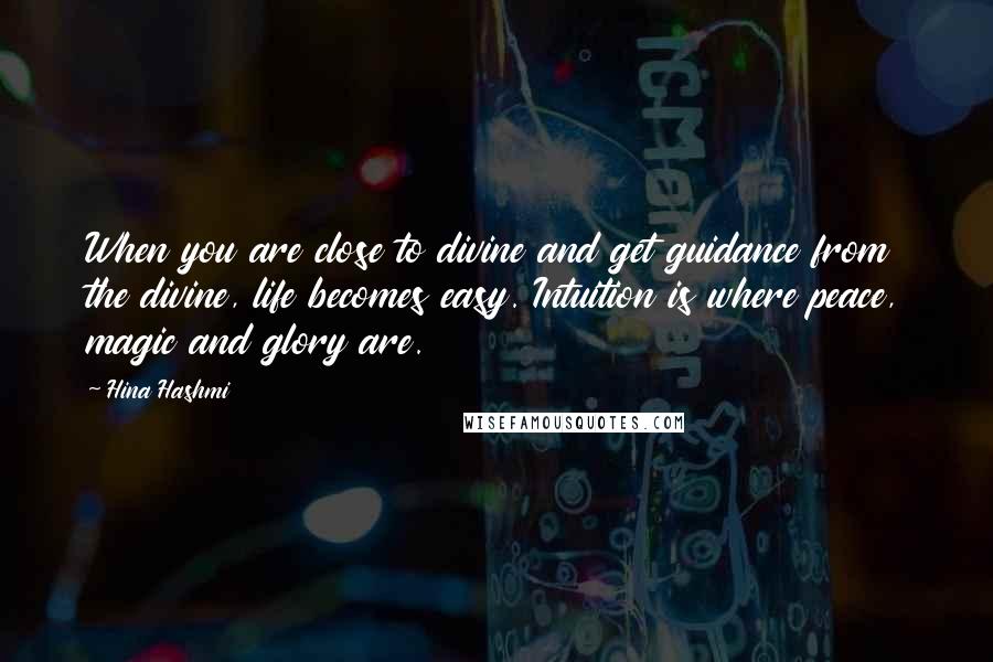 Hina Hashmi Quotes: When you are close to divine and get guidance from the divine, life becomes easy. Intuition is where peace, magic and glory are.