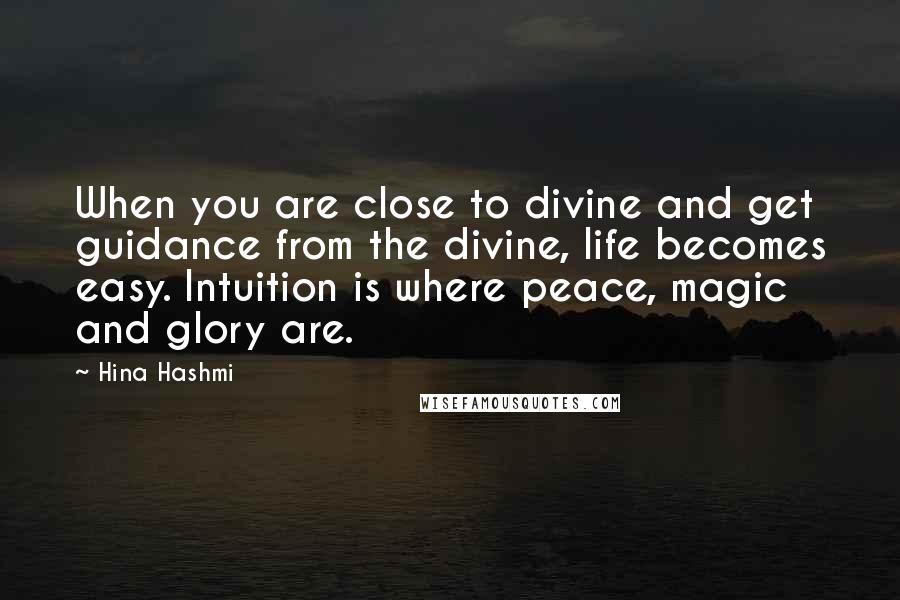 Hina Hashmi Quotes: When you are close to divine and get guidance from the divine, life becomes easy. Intuition is where peace, magic and glory are.