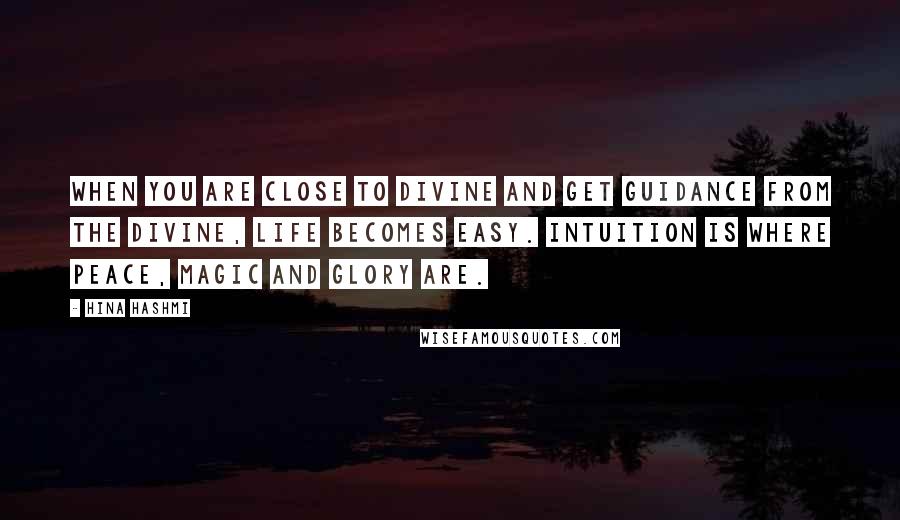 Hina Hashmi Quotes: When you are close to divine and get guidance from the divine, life becomes easy. Intuition is where peace, magic and glory are.