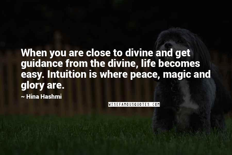 Hina Hashmi Quotes: When you are close to divine and get guidance from the divine, life becomes easy. Intuition is where peace, magic and glory are.