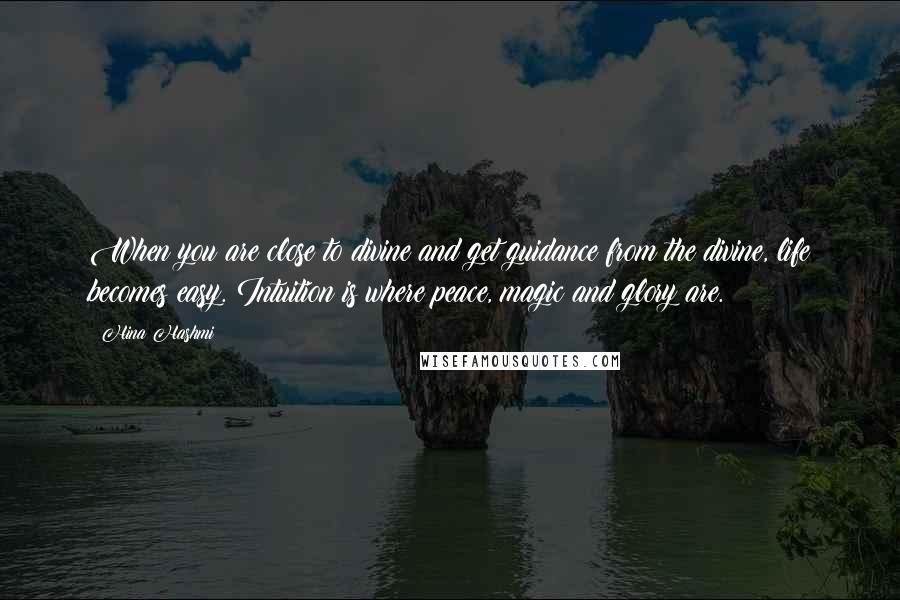 Hina Hashmi Quotes: When you are close to divine and get guidance from the divine, life becomes easy. Intuition is where peace, magic and glory are.