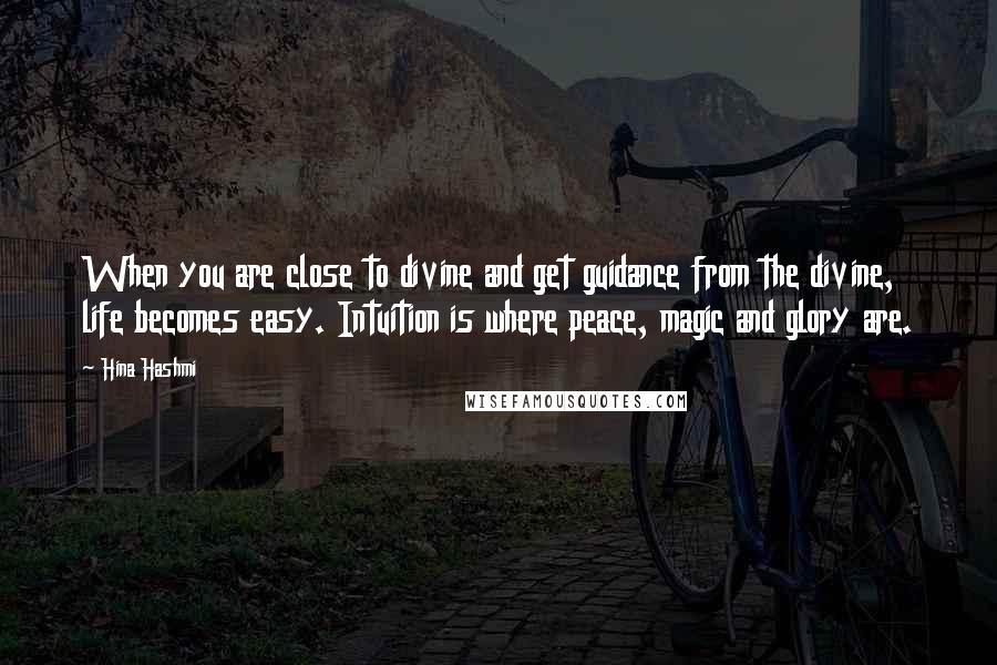 Hina Hashmi Quotes: When you are close to divine and get guidance from the divine, life becomes easy. Intuition is where peace, magic and glory are.