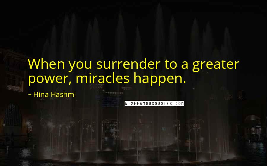 Hina Hashmi Quotes: When you surrender to a greater power, miracles happen.