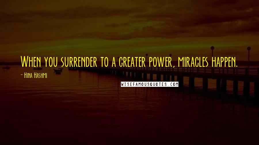 Hina Hashmi Quotes: When you surrender to a greater power, miracles happen.