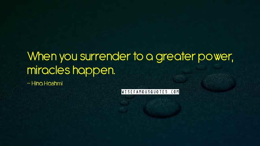 Hina Hashmi Quotes: When you surrender to a greater power, miracles happen.