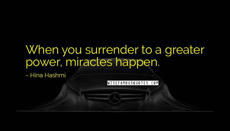 Hina Hashmi Quotes: When you surrender to a greater power, miracles happen.