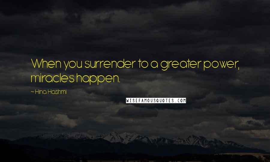 Hina Hashmi Quotes: When you surrender to a greater power, miracles happen.