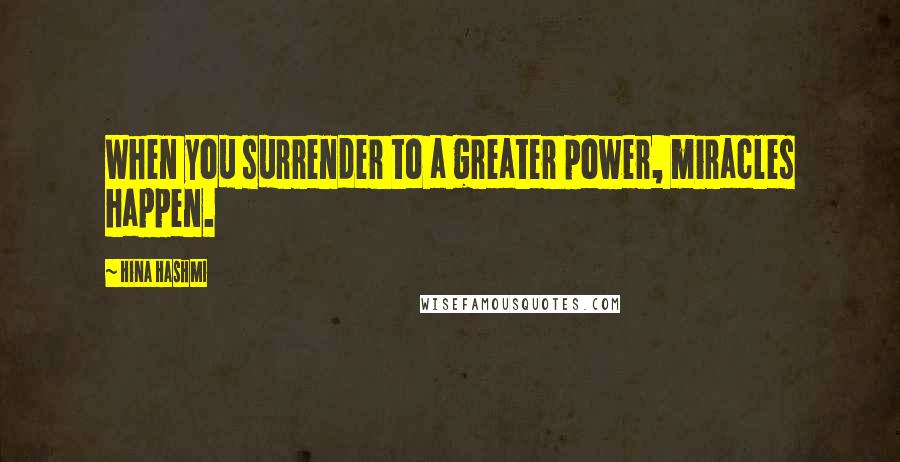 Hina Hashmi Quotes: When you surrender to a greater power, miracles happen.