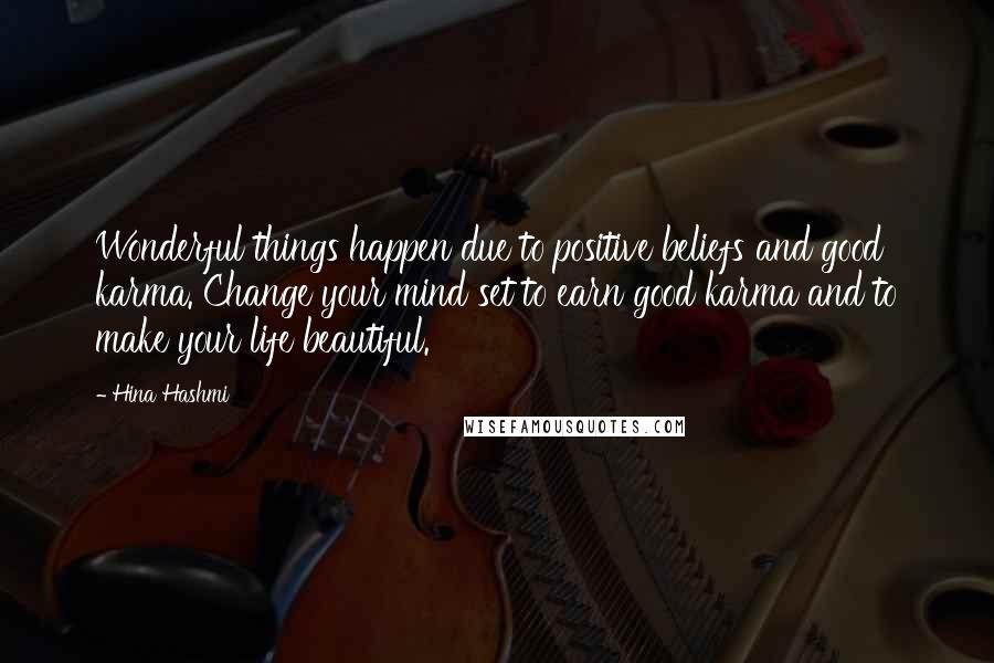 Hina Hashmi Quotes: Wonderful things happen due to positive beliefs and good karma. Change your mind set to earn good karma and to make your life beautiful.