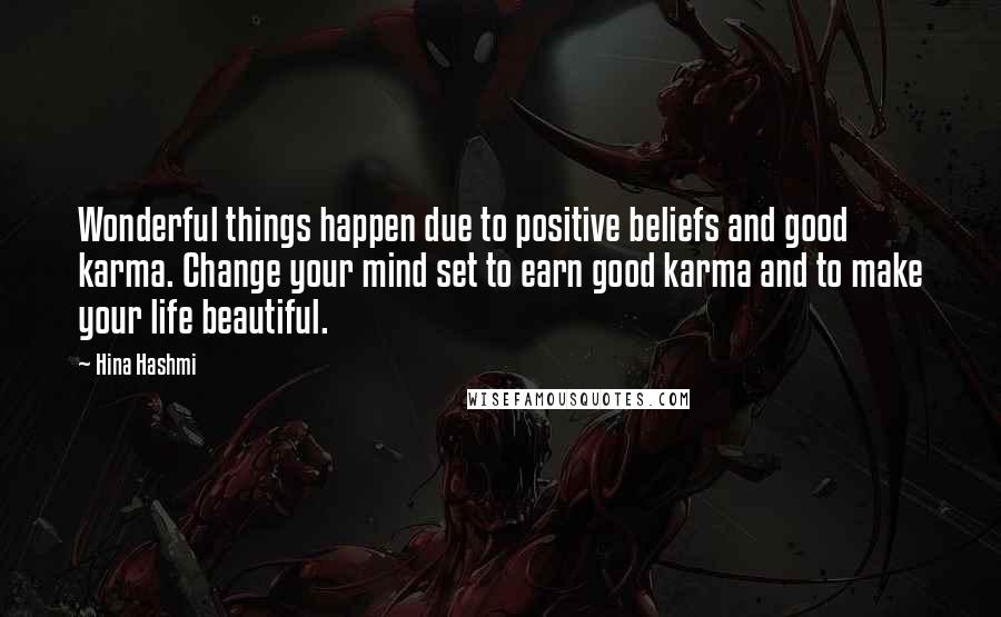 Hina Hashmi Quotes: Wonderful things happen due to positive beliefs and good karma. Change your mind set to earn good karma and to make your life beautiful.