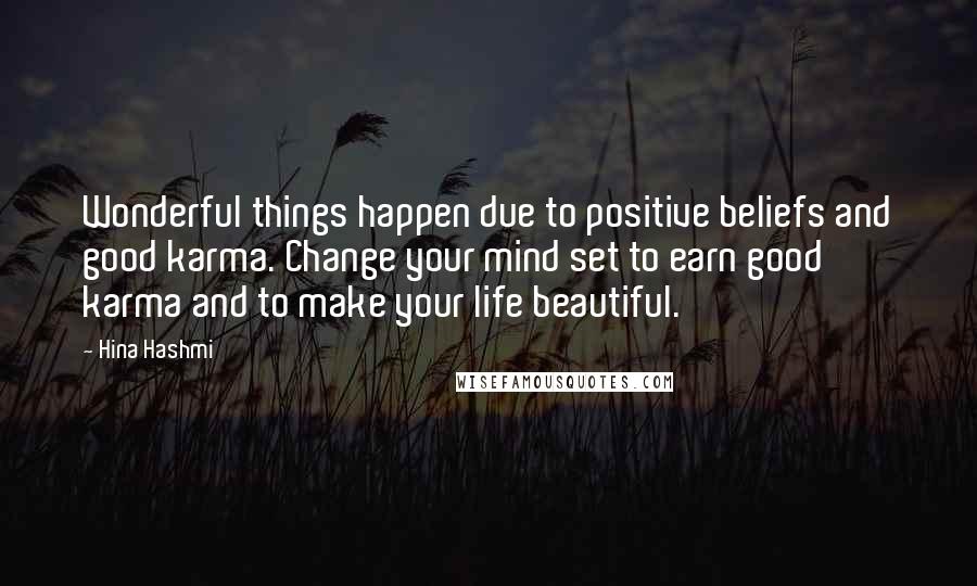 Hina Hashmi Quotes: Wonderful things happen due to positive beliefs and good karma. Change your mind set to earn good karma and to make your life beautiful.
