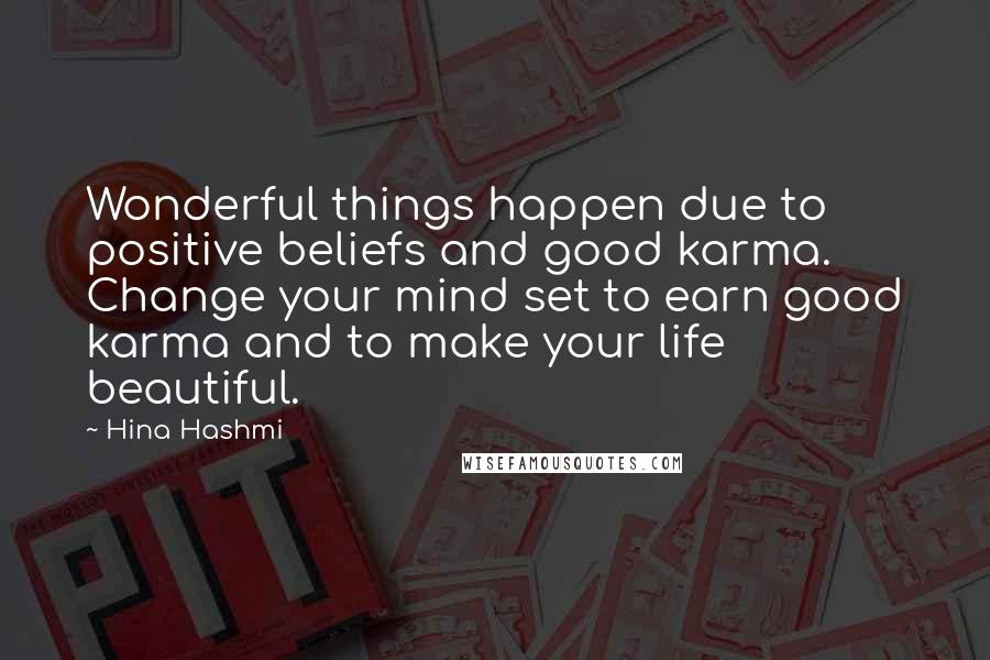 Hina Hashmi Quotes: Wonderful things happen due to positive beliefs and good karma. Change your mind set to earn good karma and to make your life beautiful.