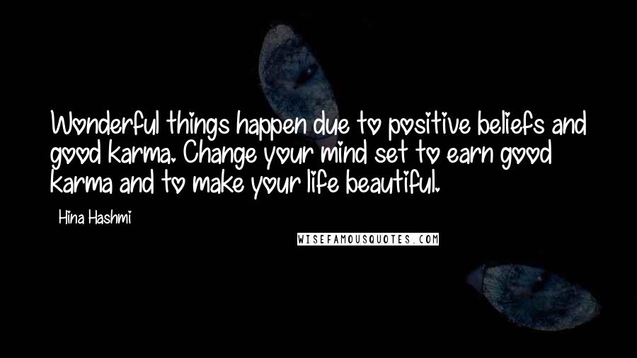 Hina Hashmi Quotes: Wonderful things happen due to positive beliefs and good karma. Change your mind set to earn good karma and to make your life beautiful.