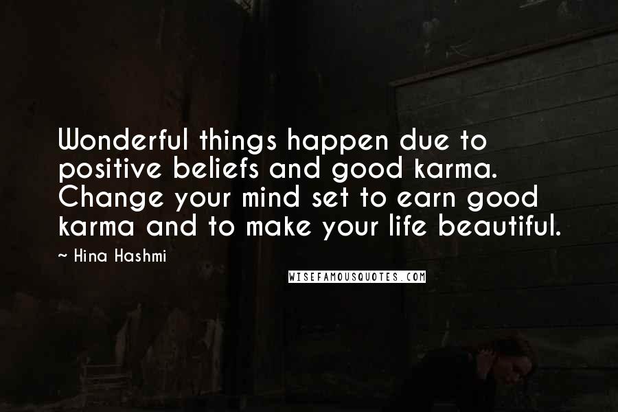 Hina Hashmi Quotes: Wonderful things happen due to positive beliefs and good karma. Change your mind set to earn good karma and to make your life beautiful.