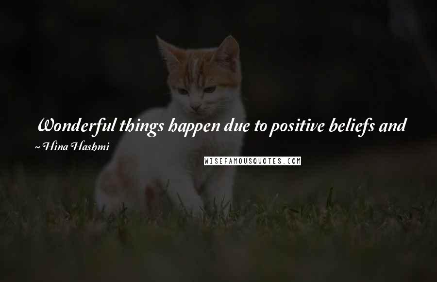 Hina Hashmi Quotes: Wonderful things happen due to positive beliefs and good karma. Change your mind set to earn good karma and to make your life beautiful.