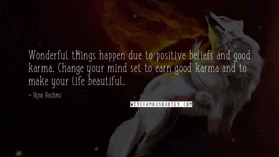 Hina Hashmi Quotes: Wonderful things happen due to positive beliefs and good karma. Change your mind set to earn good karma and to make your life beautiful.