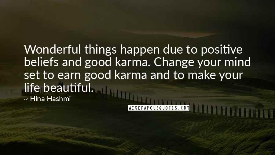 Hina Hashmi Quotes: Wonderful things happen due to positive beliefs and good karma. Change your mind set to earn good karma and to make your life beautiful.