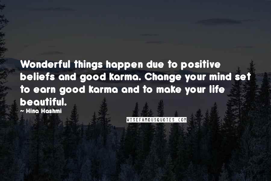 Hina Hashmi Quotes: Wonderful things happen due to positive beliefs and good karma. Change your mind set to earn good karma and to make your life beautiful.