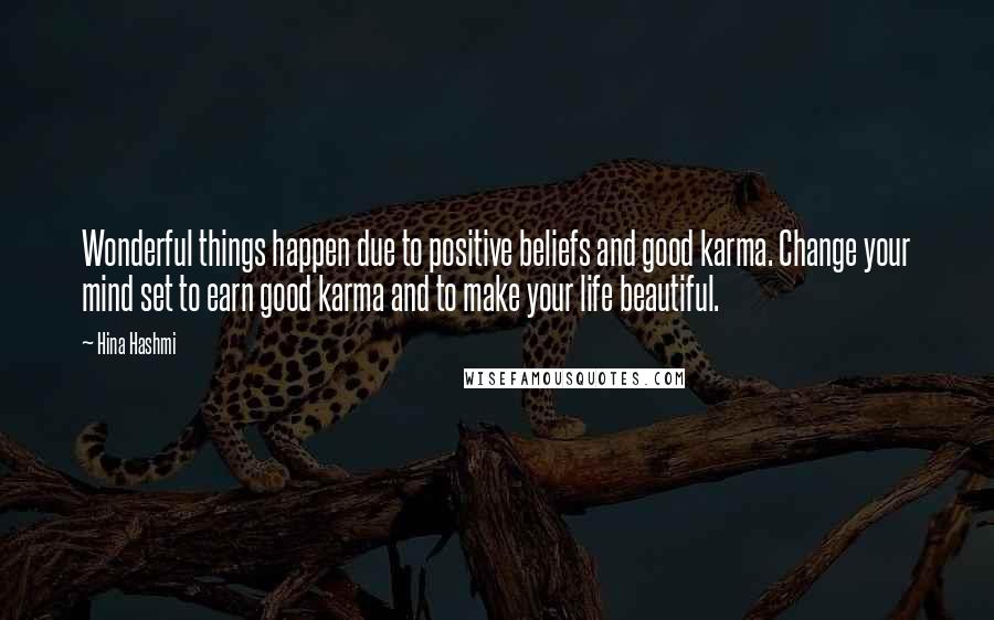 Hina Hashmi Quotes: Wonderful things happen due to positive beliefs and good karma. Change your mind set to earn good karma and to make your life beautiful.