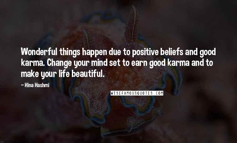 Hina Hashmi Quotes: Wonderful things happen due to positive beliefs and good karma. Change your mind set to earn good karma and to make your life beautiful.