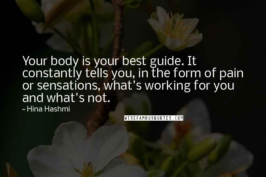 Hina Hashmi Quotes: Your body is your best guide. It constantly tells you, in the form of pain or sensations, what's working for you and what's not.