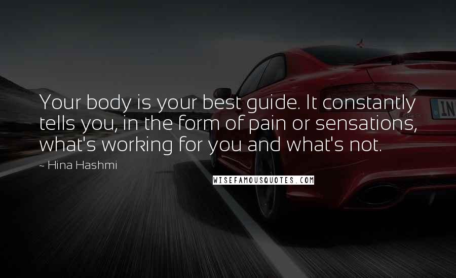 Hina Hashmi Quotes: Your body is your best guide. It constantly tells you, in the form of pain or sensations, what's working for you and what's not.