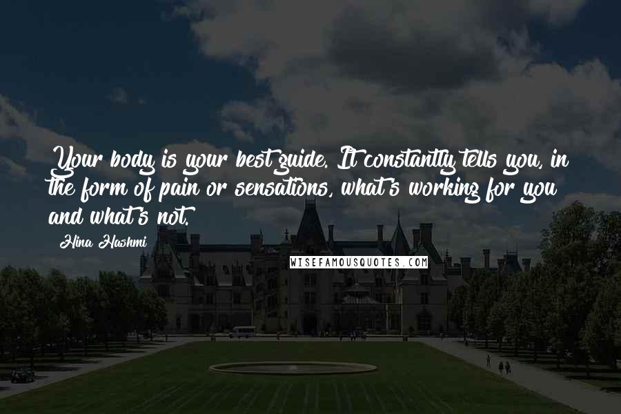 Hina Hashmi Quotes: Your body is your best guide. It constantly tells you, in the form of pain or sensations, what's working for you and what's not.