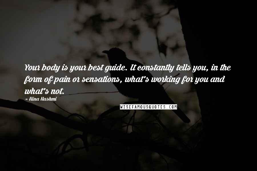 Hina Hashmi Quotes: Your body is your best guide. It constantly tells you, in the form of pain or sensations, what's working for you and what's not.