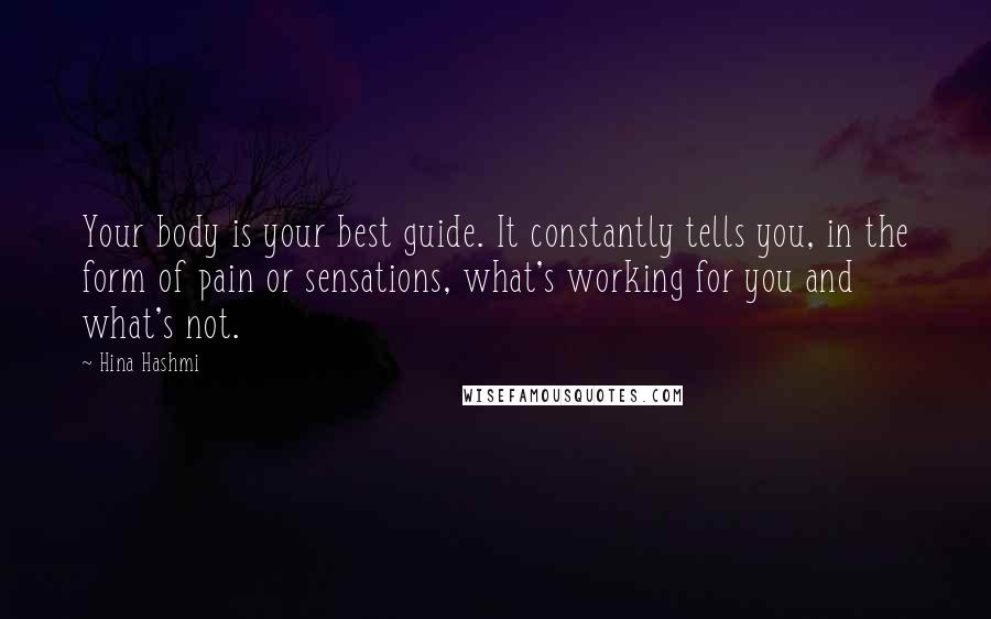 Hina Hashmi Quotes: Your body is your best guide. It constantly tells you, in the form of pain or sensations, what's working for you and what's not.