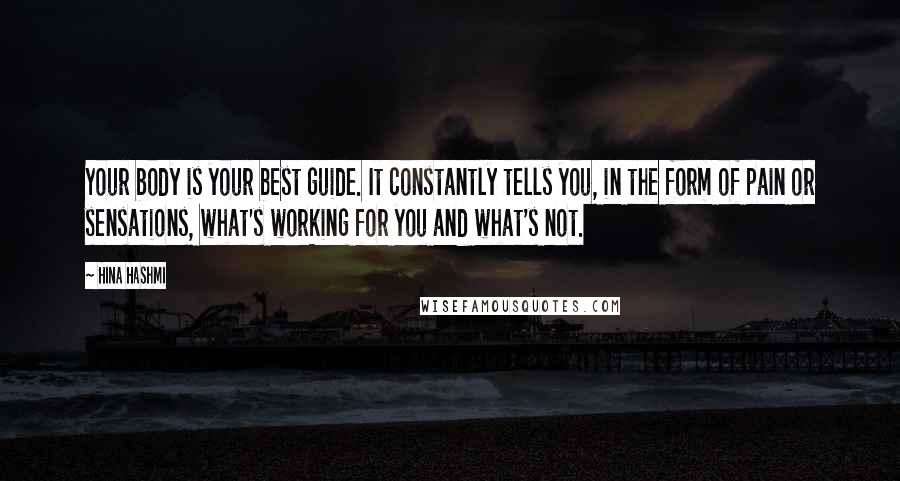 Hina Hashmi Quotes: Your body is your best guide. It constantly tells you, in the form of pain or sensations, what's working for you and what's not.