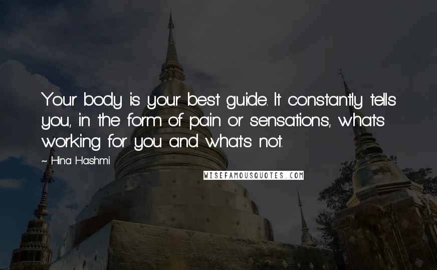 Hina Hashmi Quotes: Your body is your best guide. It constantly tells you, in the form of pain or sensations, what's working for you and what's not.