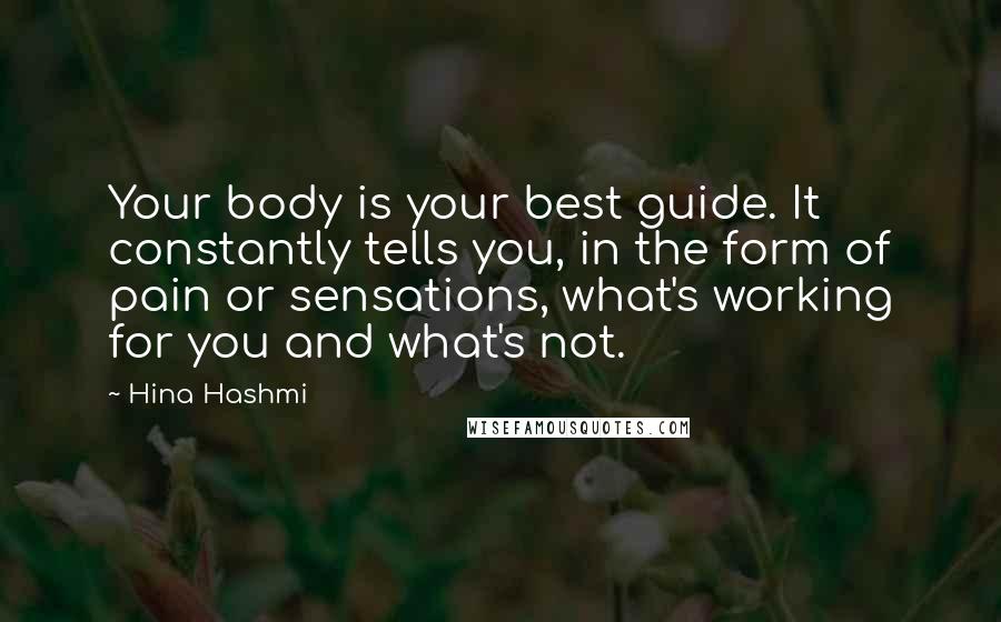 Hina Hashmi Quotes: Your body is your best guide. It constantly tells you, in the form of pain or sensations, what's working for you and what's not.