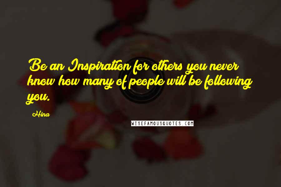 Hina Quotes: Be an Inspiration for others you never know how many of people will be following you.