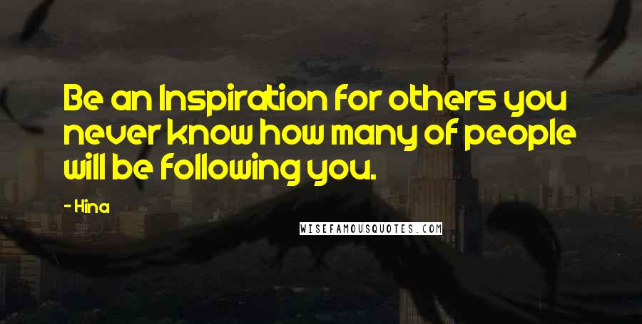 Hina Quotes: Be an Inspiration for others you never know how many of people will be following you.