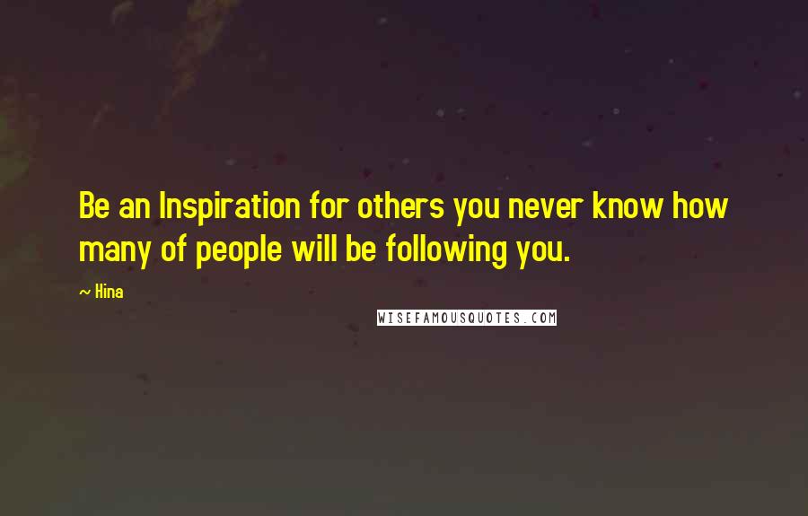 Hina Quotes: Be an Inspiration for others you never know how many of people will be following you.