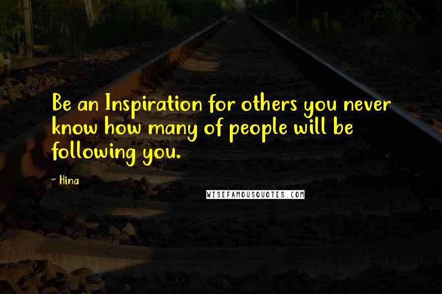 Hina Quotes: Be an Inspiration for others you never know how many of people will be following you.