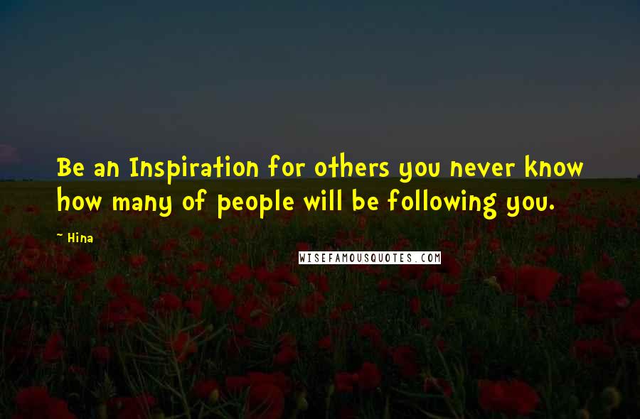 Hina Quotes: Be an Inspiration for others you never know how many of people will be following you.